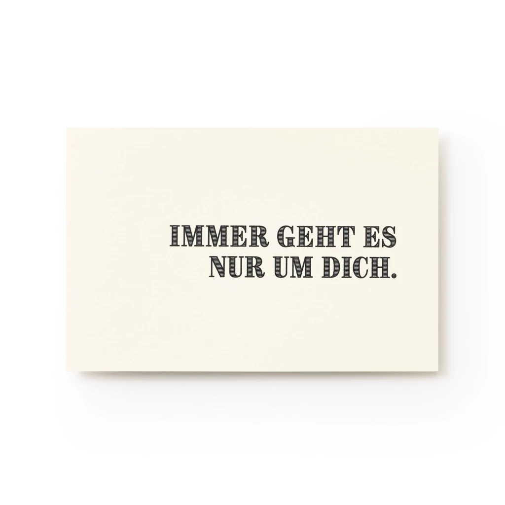 Grußkarte "Immer geht es nur um Dich."