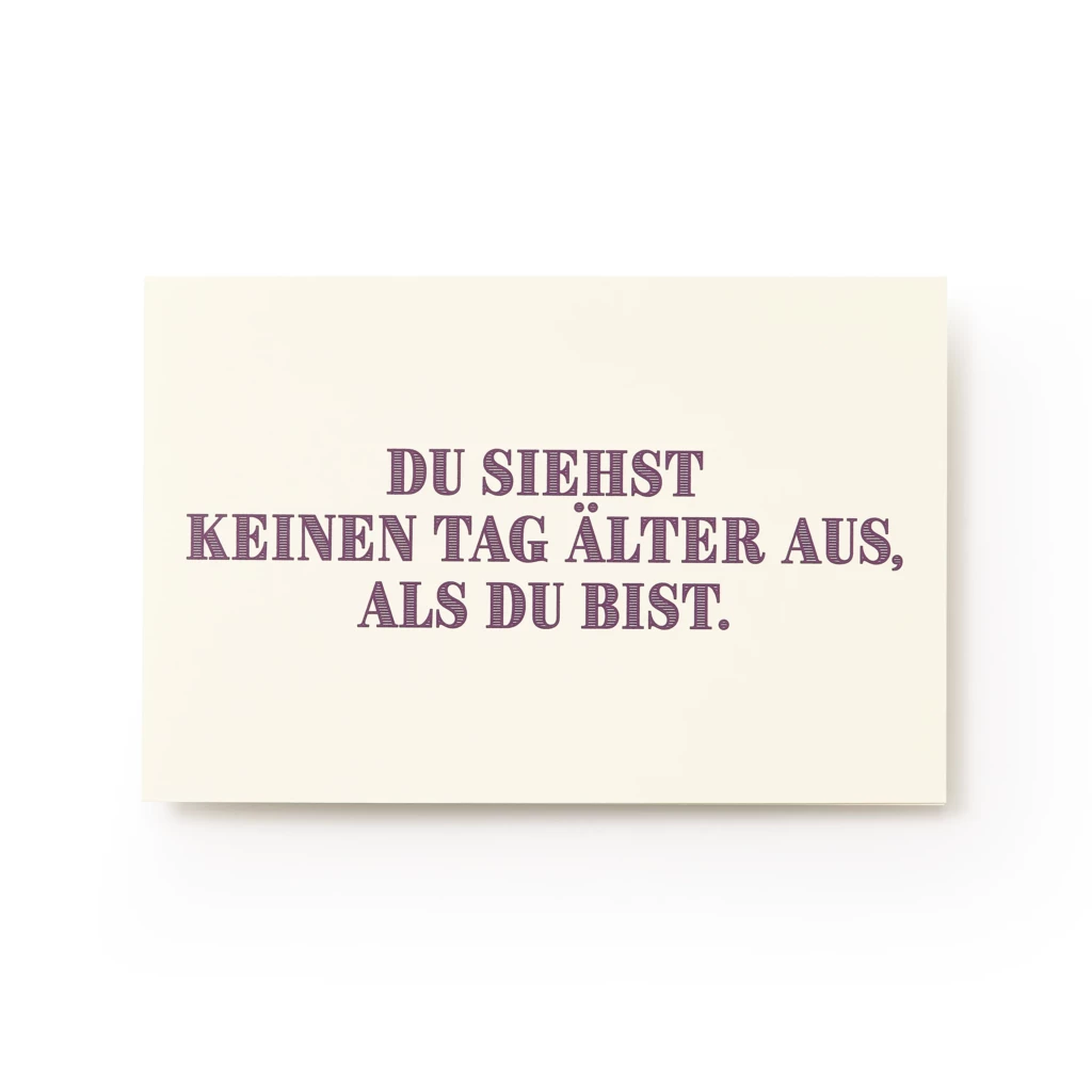 Grußkarte "Du siehst keinen Tag älter aus als du bist."